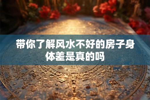 带你了解风水不好的房子身体差是真的吗