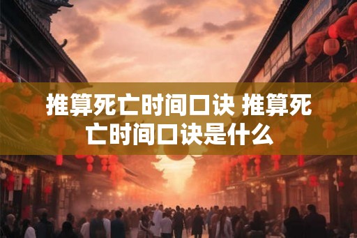 推算死亡时间口诀 推算死亡时间口诀是什么