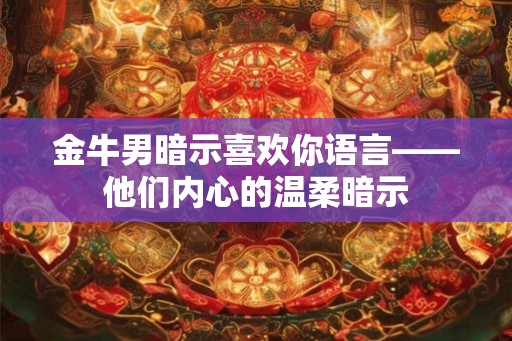 金牛男暗示喜欢你语言——他们内心的温柔暗示