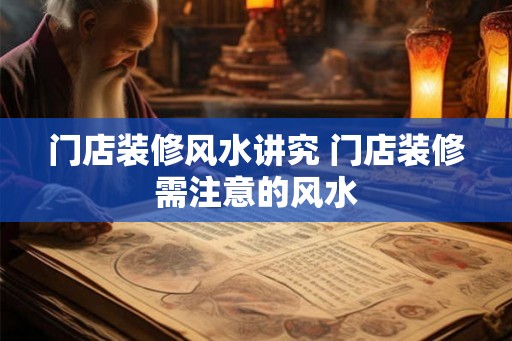 门店装修风水讲究 门店装修需注意的风水