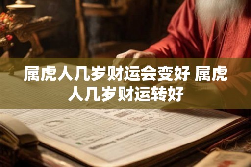 属虎人几岁财运会变好 属虎人几岁财运转好 属虎人几岁财运会变好 属虎人几岁财运转好
