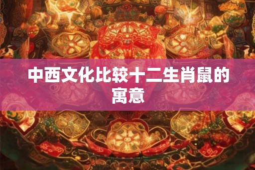 中西文化比较十二生肖鼠的寓意