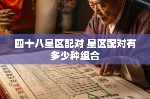 四十八星区配对 星区配对有多少种组合 四十八星区配对 星区配对有多少种组合