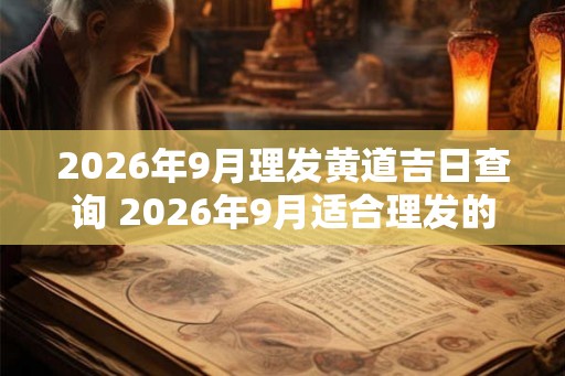 2026年9月理发黄道吉日查询 2026年9月适合理发的好日子