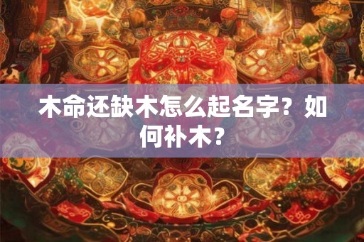 木命还缺木怎么起名字？如何补木？