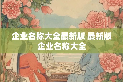 企业名称大全最新版 最新版企业名称大全