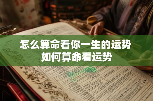 怎么算命看你一生的运势 如何算命看运势