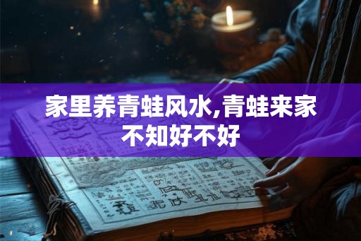 家里养青蛙风水,青蛙来家不知好不好
