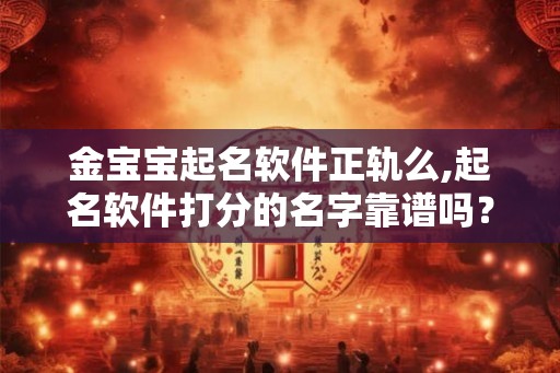 金宝宝起名软件正轨么,起名软件打分的名字靠谱吗？