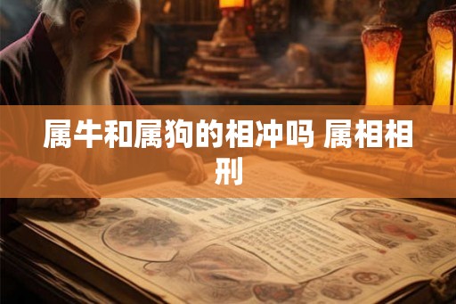 属牛和属狗的相冲吗 属相相刑