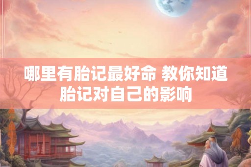 哪里有胎记最好命 教你知道胎记对自己的影响
