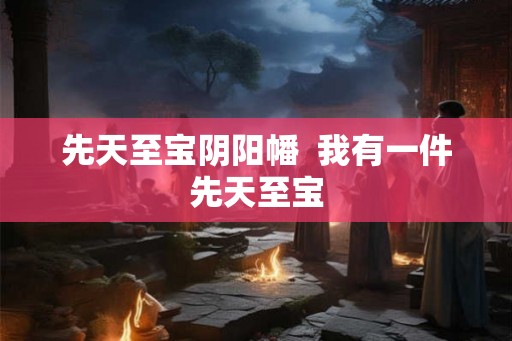 先天至宝阴阳幡  我有一件先天至宝