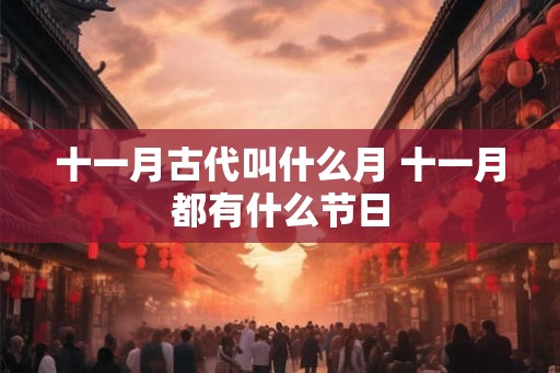 十一月古代叫什么月 十一月都有什么节日 十一月古代叫什么月 十一月都有什么节日