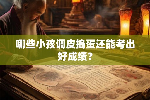 哪些小孩调皮捣蛋还能考出好成绩？