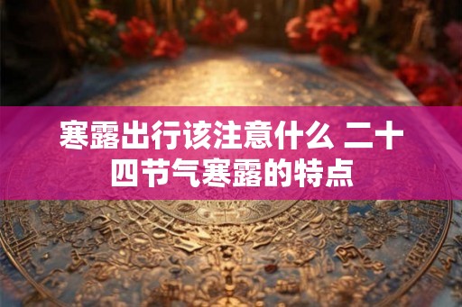 寒露出行该注意什么 二十四节气寒露的特点