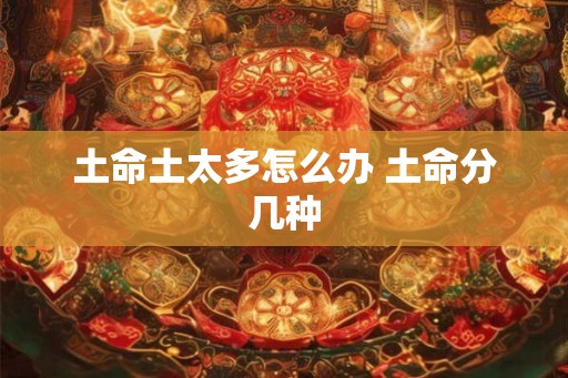 土命土太多怎么办 土命分几种