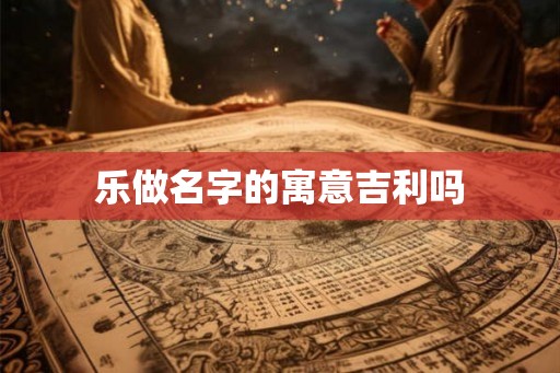 乐做名字的寓意吉利吗