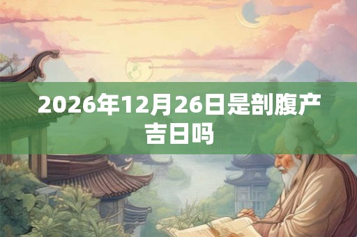 2026年12月26日是剖腹产吉日吗