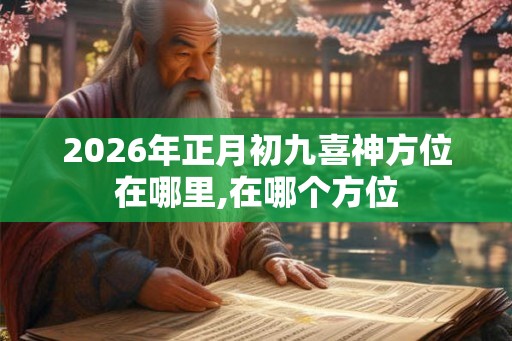 2026年正月初九喜神方位在哪里,在哪个方位