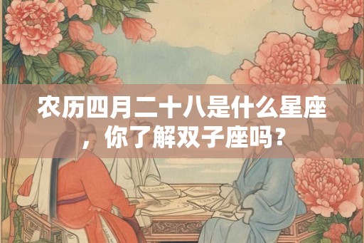 农历四月二十八是什么星座，你了解双子座吗？