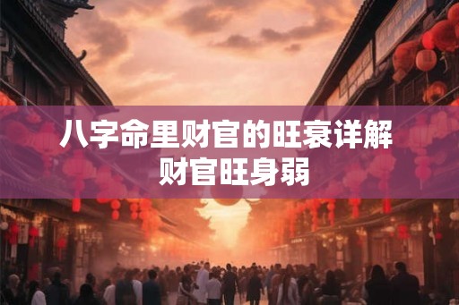 八字命里财官的旺衰详解  财官旺身弱
