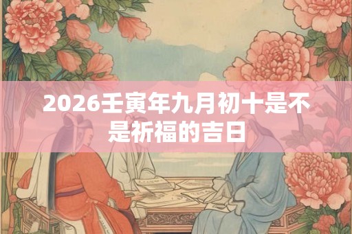 2026壬寅年九月初十是不是祈福的吉日