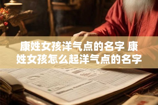 康姓女孩洋气点的名字 康姓女孩怎么起洋气点的名字