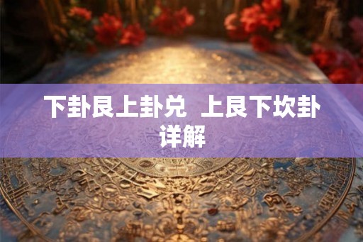 下卦艮上卦兑  上艮下坎卦详解