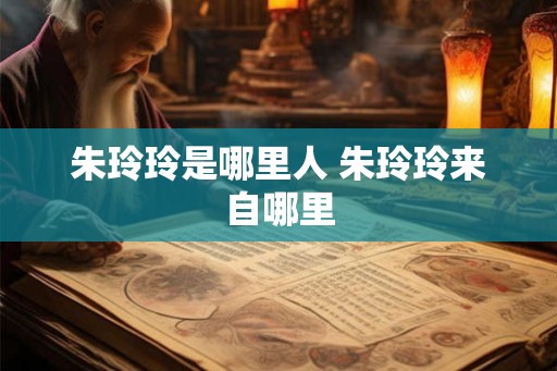 朱玲玲是哪里人 朱玲玲来自哪里