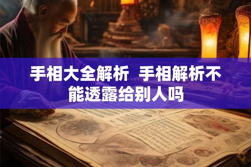手相大全解析 手相解析不能透露给别人吗 手相大全解析 手相解析不能透露给别人吗