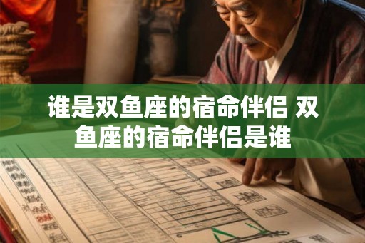 谁是双鱼座的宿命伴侣 双鱼座的宿命伴侣是谁