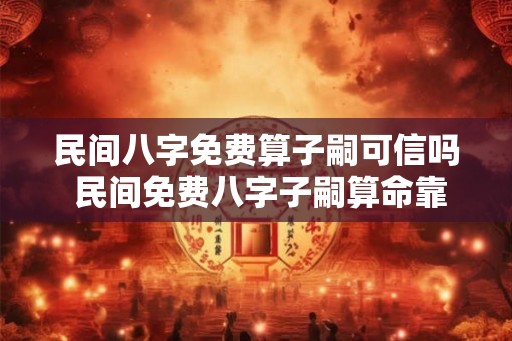 民间八字免费算子嗣可信吗 民间免费八字子嗣算命靠谱吗