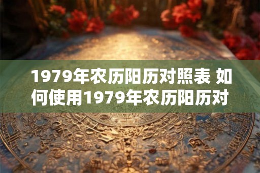 1979年农历阳历对照表 如何使用1979年农历阳历对照表