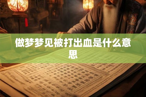 做梦梦见被打出血是什么意思