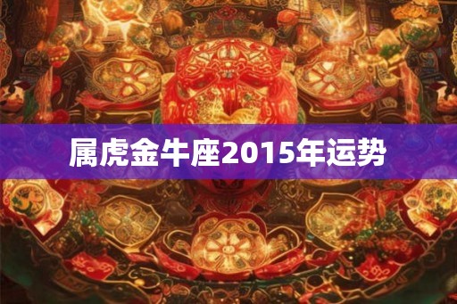 属虎金牛座2015年运势