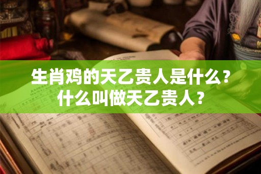 生肖鸡的天乙贵人是什么?什么叫做天乙贵人? 生肖鸡的天乙贵人是什么?什么叫做天乙贵人?