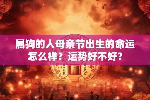 属狗的人母亲节出生的命运怎么样？运势好不好？