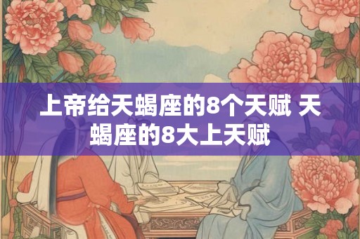 上帝给天蝎座的8个天赋 天蝎座的8大上天赋