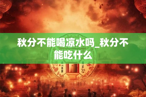 秋分不能喝凉水吗_秋分不能吃什么