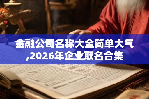 金融公司名称大全简单大气,2026年企业取名合集