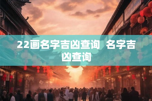 22画名字吉凶查询  名字吉凶查询
