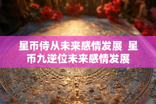 星币侍从未来感情发展  星币九逆位未来感情发展
