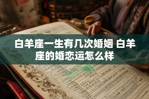 白羊座一生有几次婚姻 白羊座的婚恋运怎么样