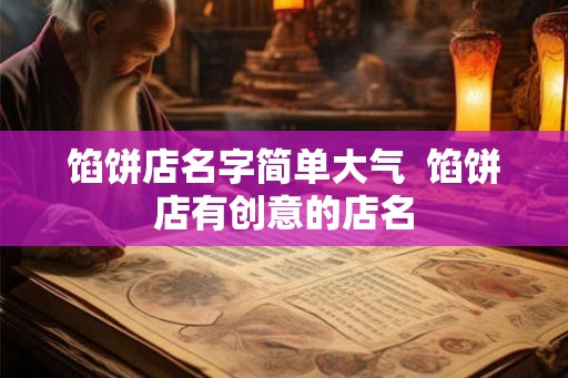 馅饼店名字简单大气  馅饼店有创意的店名