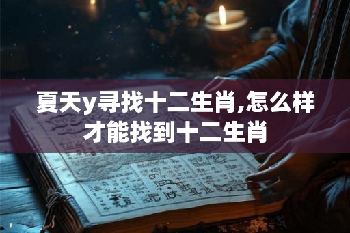 夏天y寻找十二生肖,怎么样才能找到十二生肖