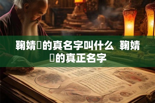 鞠婧祎的真名字叫什么  鞠婧祎的真正名字
