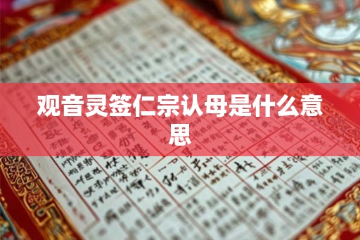 观音灵签仁宗认母是什么意思 观音灵签仁宗认母是什么意思