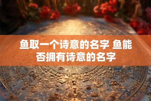 鱼取一个诗意的名字 鱼能否拥有诗意的名字