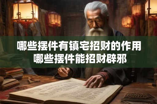 哪些摆件有镇宅招财的作用 哪些摆件能招财辟邪 哪些摆件有镇宅招财的作用 哪些摆件能招财辟邪