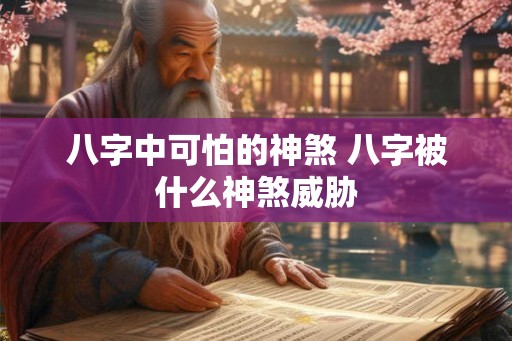 八字中可怕的神煞 八字被什么神煞威胁